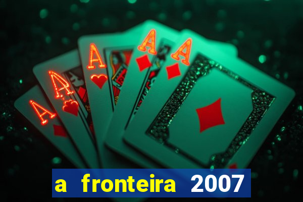 a fronteira 2007 filme completo download